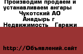 Производим,продаем и устанавливаем ангары. - Чукотский АО, Анадырь г. Недвижимость » Гаражи   